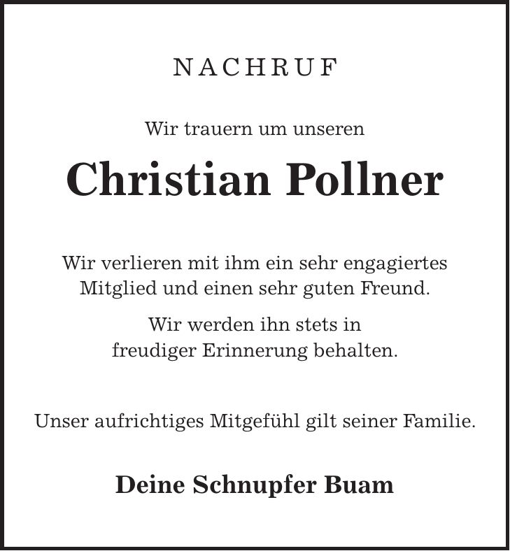 Nachruf Wir trauern um unseren Christian Pollner Wir verlieren mit ihm ein sehr engagiertes Mitglied und einen sehr guten Freund. Wir werden ihn stets in freudiger Erinnerung behalten. Unser aufrichtiges Mitgefühl gilt seiner Familie. Deine Schnupfer Buam