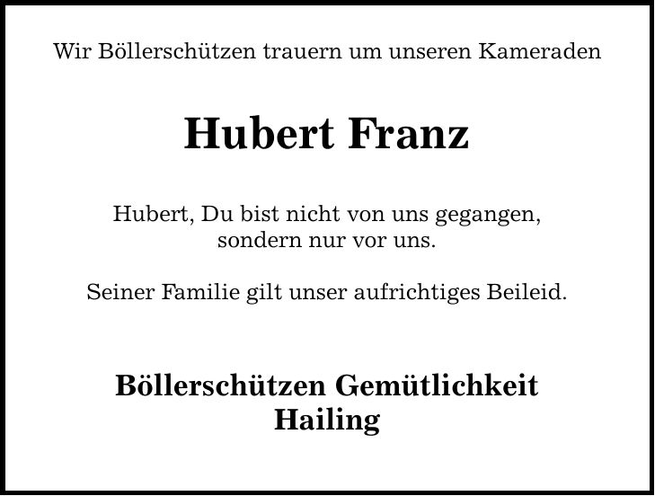Wir Böllerschützen trauern um unseren Kameraden Hubert Franz Hubert, Du bist nicht von uns gegangen, sondern nur vor uns. Seiner Familie gilt unser aufrichtiges Beileid. Böllerschützen Gemütlichkeit Hailing