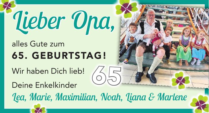 Lieber Opa, alles Gute zum 65. Geburtstag! Wir haben Dich lieb! Deine Enkelkinder Lea, Marie, Maximilian, Noah, Liana & Marlene65