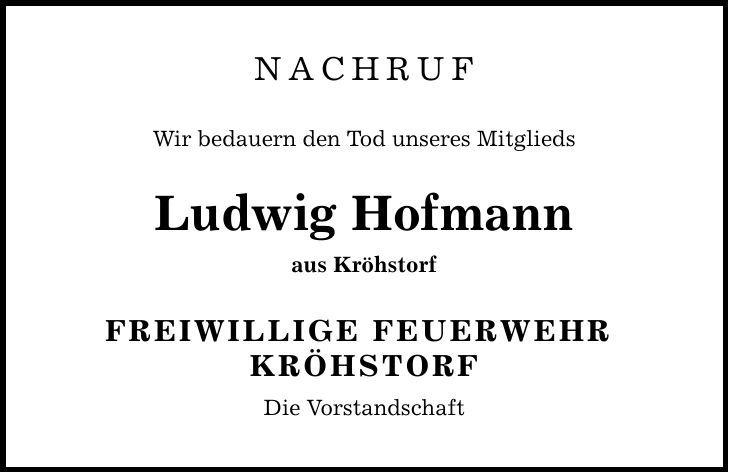 NACHRUF Wir bedauern den Tod unseres Mitglieds Ludwig Hofmann aus Kröhstorf FREIWILLIGE FEUERWEHR KRÖHSTORF Die Vorstandschaft