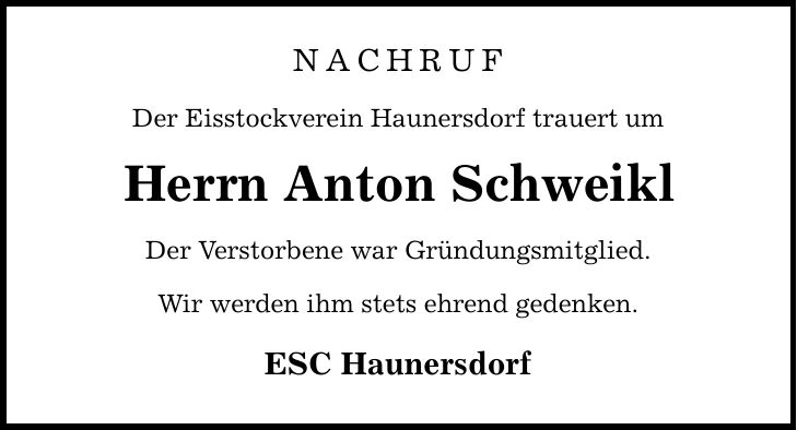 NACHRUFDer Eisstockverein Haunersdorf trauert umHerrn Anton SchweiklDer Verstorbene war Gründungsmitglied.Wir werden ihm stets ehrend gedenken.ESC Haunersdorf