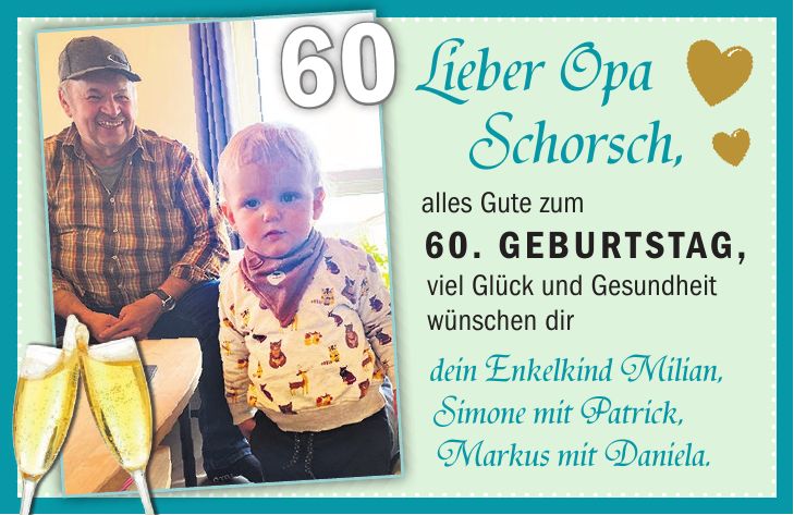 Lieber Opa Schorsch, alles Gute zum 60. Geburtstag, viel Glück und Gesundheit wünschen dir dein Enkelkind Milian, Simone mit Patrick, Markus mit Daniela.60