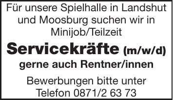 Für unsere Spielhalle in Landshut und Moosburg suchen wir in Minijob/Teilzeit Servicekräfte (m/w/d) gerne auch Rentner/innen Bewerbungen bitte unter Telefon ***