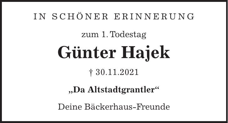 In schöner Erinnerung zum 1. Todestag Günter Hajek + 30.11.2021 'Da Altstadtgrantler' Deine Bäckerhaus-Freunde