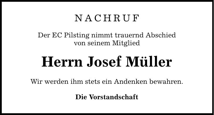 NACHRUF Der EC Pilsting nimmt trauernd Abschied von seinem Mitglied Herrn Josef Müller Wir werden ihm stets ein Andenken bewahren. Die Vorstandschaft