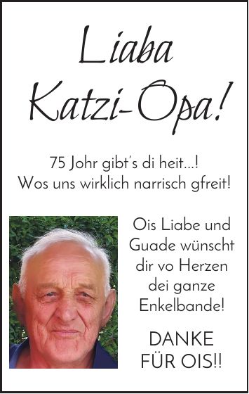 Liaba Katzi-Opa! 75 Johr gibts di heit...! Wos uns wirklich narrisch gfreit! Ois Liabe und Guade wünscht dir vo Herzen dei ganze Enkelbande! DANKE FÜR OIS!!