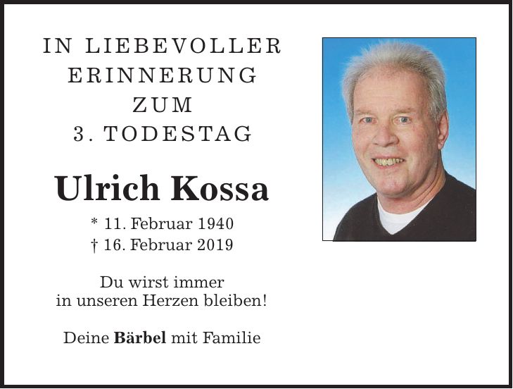 IN liebevoller erinnerung zum 3. todestag Ulrich Kossa * 11. Februar 1940 + 16. Februar 2019 Du wirst immer in unseren Herzen bleiben! Deine Bärbel mit Familie