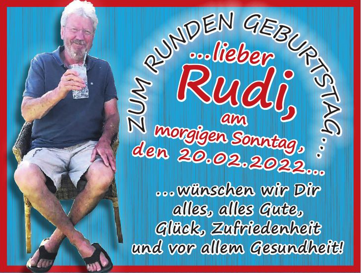 Zum runden GEburtstag......wünschen wir Dir alles, alles Gute, Glück, Zufriedenheit und vor allem Gesundheit!...lieber Rudi, am morgigen Sonntag, den 20.02.2022...