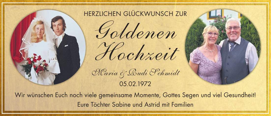 Herzlichen Glückwunsch zur Goldenen Hochzeit Maria & Rudi Schmidt 05.02.1972 Wir wünschen Euch noch viele gemeinsame Momente, Gottes Segen und viel Gesundheit! Eure Töchter Sabine und Astrid mit Familien