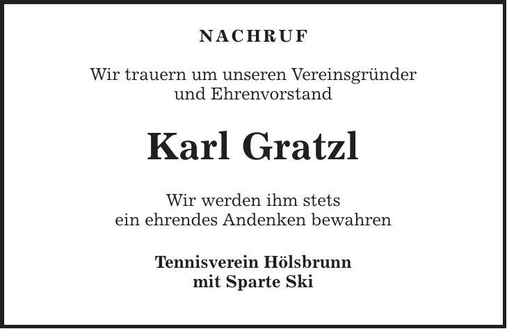 Nachruf Wir trauern um unseren Vereinsgründer und Ehrenvorstand Karl Gratzl Wir werden ihm stets ein ehrendes Andenken bewahren Tennisverein Hölsbrunn mit Sparte Ski