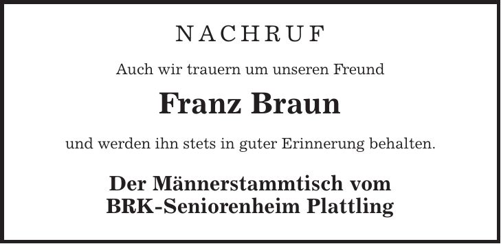NACHRUF Auch wir trauern um unseren Freund Franz Braun und werden ihn stets in guter Erinnerung behalten. Der Männerstammtisch vom BRK-Seniorenheim Plattling