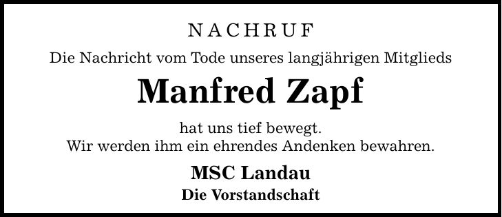 NACHRUF Die Nachricht vom Tode unseres langjährigen Mitglieds Manfred Zapf hat uns tief bewegt. Wir werden ihm ein ehrendes Andenken bewahren. MSC Landau Die Vorstandschaft