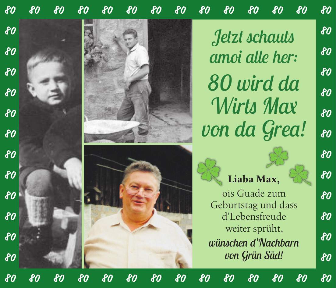 Liaba Max, ois Guade zum Geburtstag und dass dLebensfreude weiter sprüht, wünschen dNachbarn von Grün Süd!Jetzt schauts amoi alle her: 80 wird da Wirts Max von da Grea!