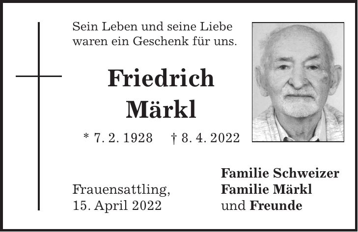 Sein Leben und seine Liebe waren ein Geschenk für uns. Friedrich Märkl * 7. 2. 1928 + 8. 4. 2022 Familie Schweizer Frauensattling, Familie Märkl 15. April 2022 und Freunde