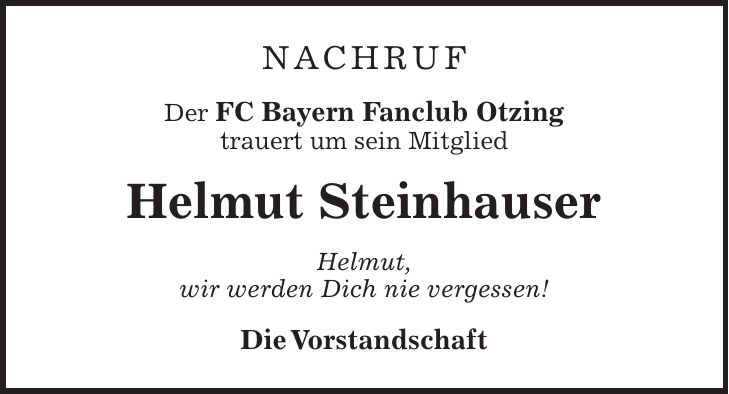 NACHRUF Der FC Bayern Fanclub Otzing trauert um sein Mitglied Helmut Steinhauser Helmut, wir werden Dich nie vergessen! Die Vorstandschaft