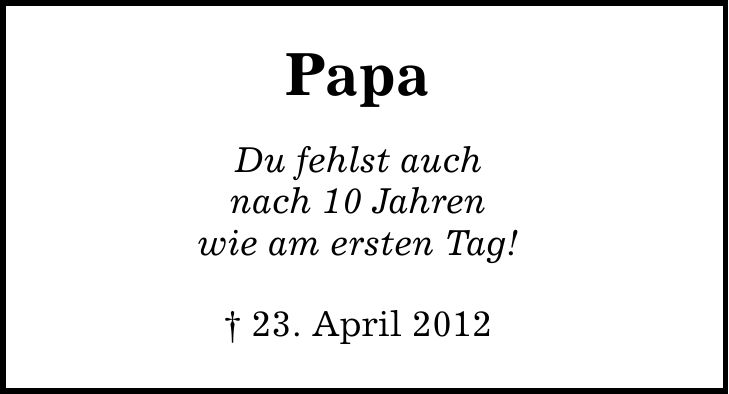 Papa Du fehlst auch nach 10 Jahren wie am ersten Tag!  23. April 2012