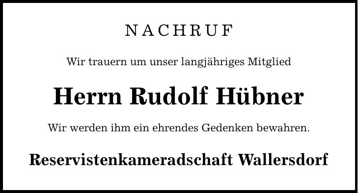 NACHRUF Wir trauern um unser langjähriges Mitglied Herrn Rudolf Hübner Wir werden ihm ein ehrendes Gedenken bewahren. Reservistenkameradschaft Wallersdorf