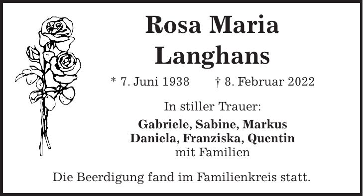 Rosa Maria Langhans * 7. Juni 1938 + 8. Februar 2022 In stiller Trauer: Gabriele, Sabine, Markus Daniela, Franziska, Quentin mit Familien Die Beerdigung fand im Familienkreis statt.