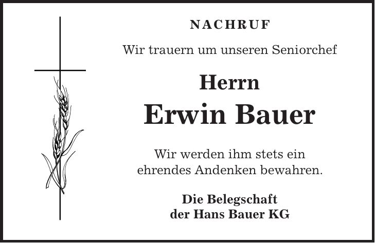 Nachruf Wir trauern um unseren Seniorchef Herrn Erwin Bauer Wir werden ihm stets ein ehrendes Andenken bewahren. Die Belegschaft der Hans Bauer KG
