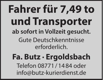 Fahrer für 7,49 to und Transporter ab sofort in Vollzeit gesucht. Gute Deutschkenntnisse erforderlich. Fa. Butz - Ergoldsbach Telefon *** oder info@butz-kurierdienst.de