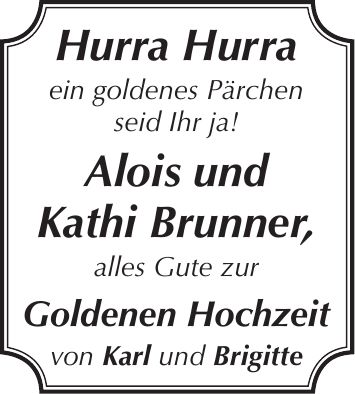 Hurra Hurra ein goldenes Pärchen seid Ihr ja! Alois und Kathi Brunner, alles Gute zur Goldenen Hochzeit von Karl und Brigitte