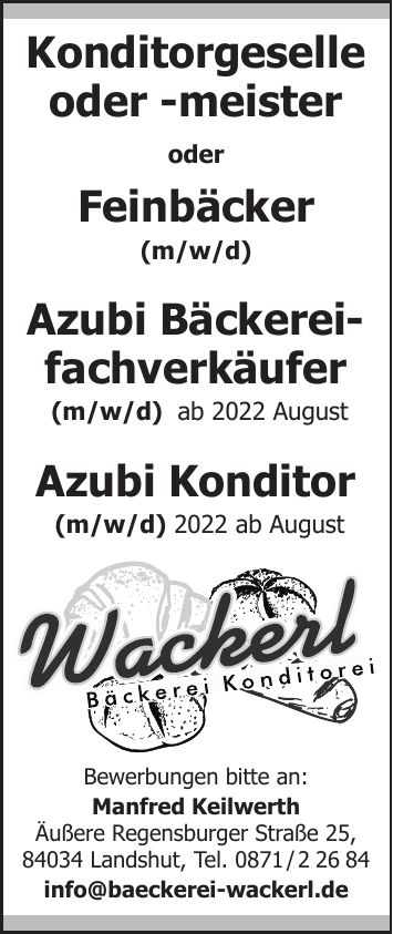 Bewerbungen bitte an: Manfred Keilwerth Äußere Regensburger Straße 25, 84034 Landshut, Tel. *** info@baeckerei-wackerl.deKonditorgeselle oder -meister oder Feinbäcker (m/w/d) Azubi Bäckereifachverkäufer (m/w/d) ab 2022 August Azubi Konditor (m/w/d) 2022 ab August