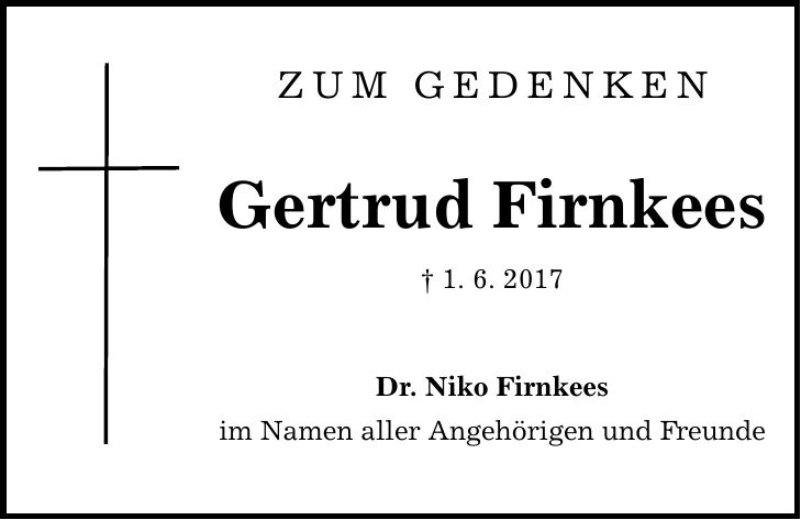 Zum Gedenken Gertrud Firnkees  1. 6. 2017 Dr. Niko Firnkees im Namen aller Angehörigen und Freunde