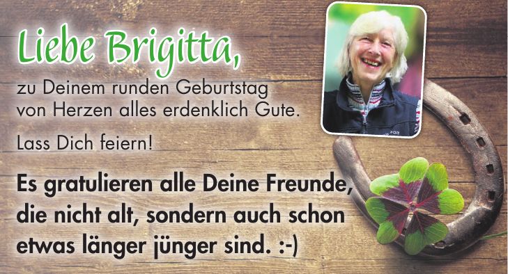Liebe Brigitta, zu Deinem runden Geburtstag von Herzen alles erdenklich Gute. Lass Dich feiern! Es gratulieren alle Deine Freunde, die nicht alt, sondern auch schon etwas länger jünger sind. :-)Liebe Brigitta,