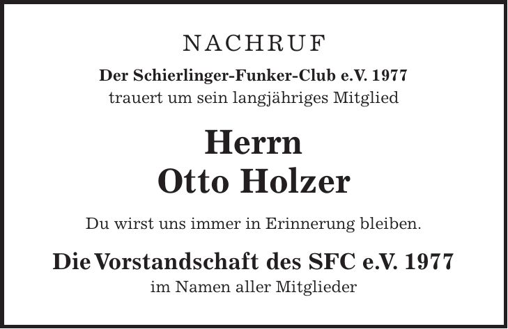 NACHRUF Der Schierlinger-Funker-Club e.V. 1977 trauert um sein langjähriges Mitglied Herrn Otto Holzer Du wirst uns immer in Erinnerung bleiben. Die Vorstandschaft des SFC e.V. 1977 im Namen aller Mitglieder