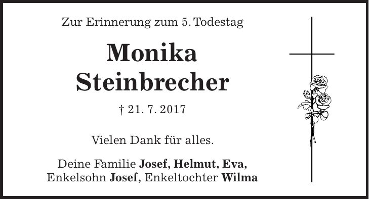 Zur Erinnerung zum 5. Todestag Monika Steinbrecher + 21. 7. 2017 Vielen Dank für alles. Deine Familie Josef, Helmut, Eva, Enkelsohn Josef, Enkeltochter Wilma
