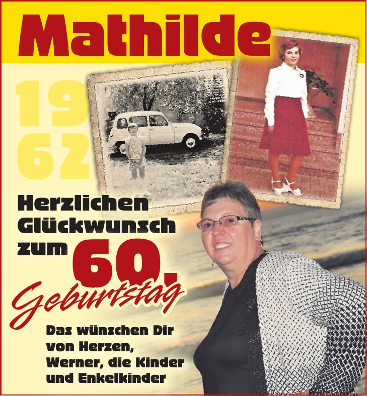 MathildeHerzlichen Glückwunsch zum60.Das wünschen Dir von Herzen, Werner, die Kinder und EnkelkinderGeburtstag19 62