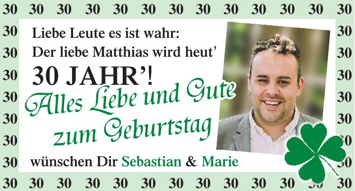 *** Liebe Leute es ist wahr: Der liebe Matthias wird heut 30 Jahr!Alles Liebe und Gute zum Geburtstagwünschen Dir Sebastian & Marie