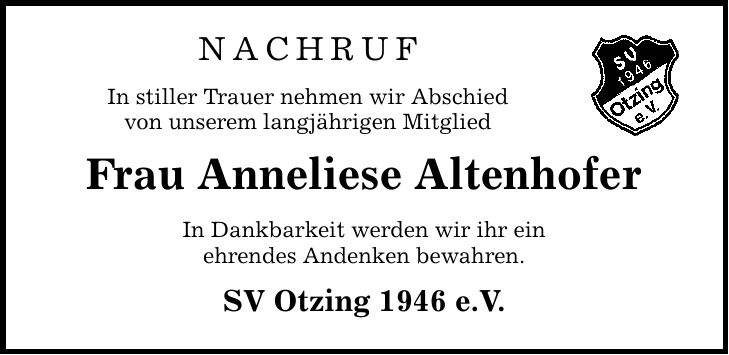 NAchruf In stiller Trauer nehmen wir Abschied von unserem langjährigen Mitglied Frau Anneliese Altenhofer In Dankbarkeit werden wir ihr ein ehrendes Andenken bewahren. SV Otzing 1946 e.V.