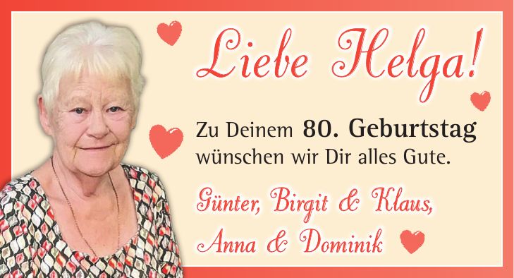 Zu Deinem 80. Geburtstag wünschen wir Dir alles Gute.Liebe Helga! Günter, Birgit & Klaus, Anna & Dominik