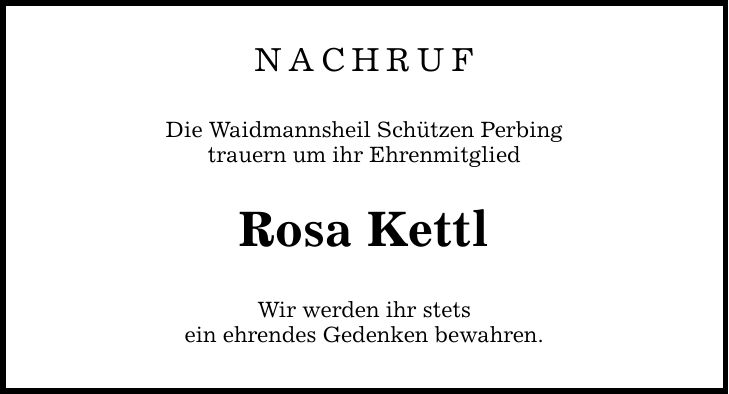 NACHRUF Die Waidmannsheil Schützen Perbing trauern um ihr Ehrenmitglied Rosa Kettl Wir werden ihr stets ein ehrendes Gedenken bewahren.