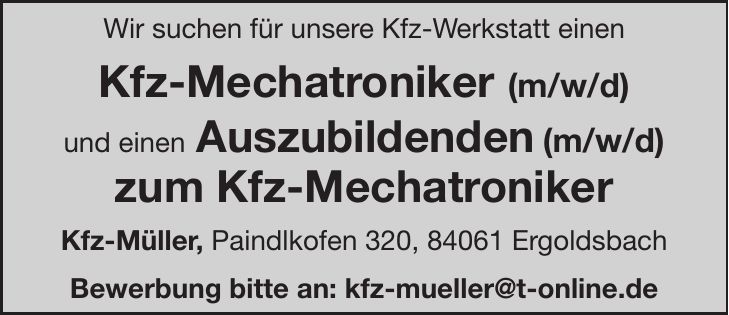 Wir suchen für unsere Kfz-Werkstatt einen Kfz-Mechatroniker (m/w/d) und einen Auszubildenden (m/w/d) zum Kfz-Mechatroniker Kfz-Müller, Paindlkofen 320, 84061 Ergoldsbach Bewerbung bitte an: kfz-mueller@t-online.de