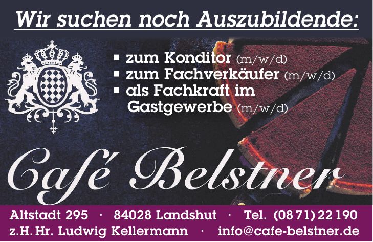 Altstadt *** Landshut - Tel. (08 71) 22 190 z.H.Hr. Ludwig Kellermann - info@cafe-belstner.deWir suchen noch Auszubildende: zum Konditor (m/w/d)  zum Fachverkäufer (m/w/d)  als Fachkraft im Gastgewerbe (m/w/d)