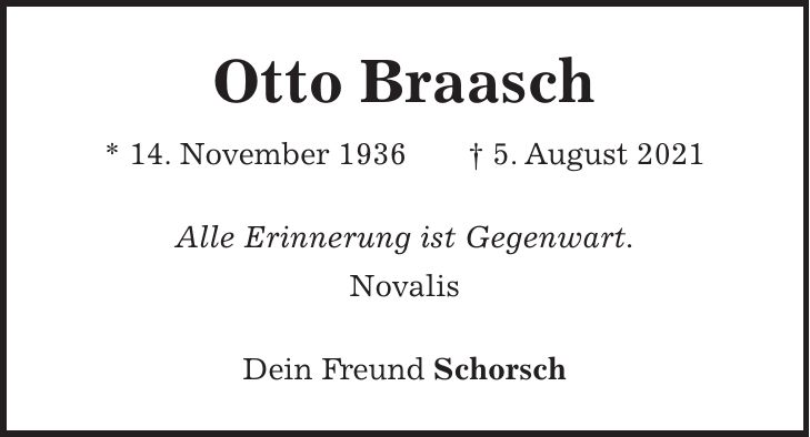 Otto Braasch * 14. November 1936 + 5. August 2021 Alle Erinnerung ist Gegenwart. Novalis Dein Freund Schorsch