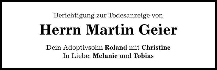 Berichtigung zur Todesanzeige von Herrn Martin Geier Dein Adoptivsohn Roland mit Christine In Liebe: Melanie und Tobias