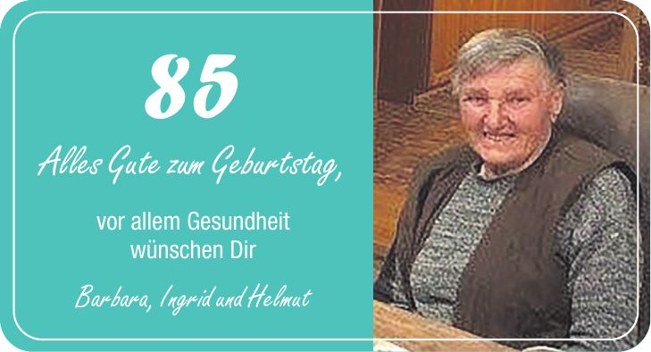 85 Alles Gute zum Geburtstag, vor allem Gesundheit wünschen Dir Barbara, Ingrid und Helmut