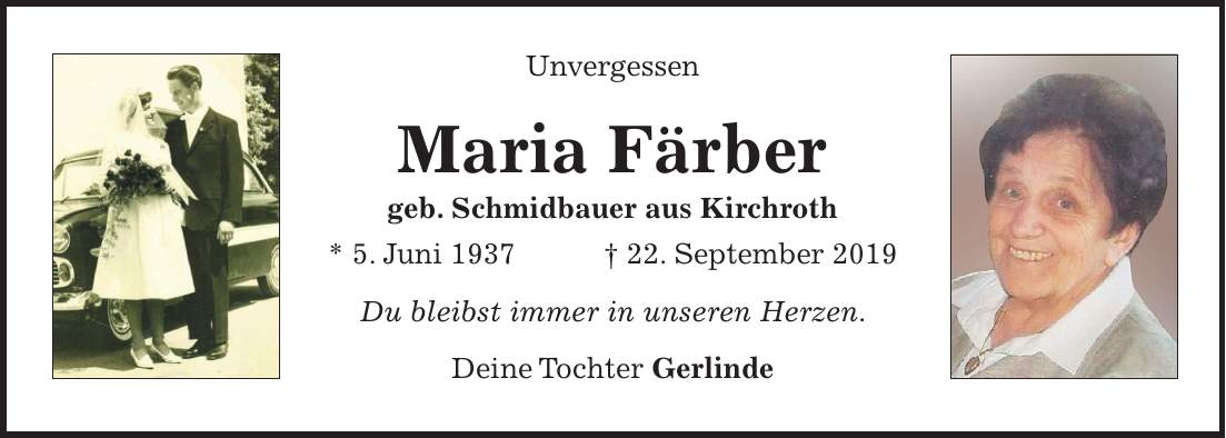 Unvergessen Maria Färber geb. Schmidbauer aus Kirchroth * 5. Juni 1937 + 22. September 2019 Du bleibst immer in unseren Herzen. Deine Tochter Gerlinde