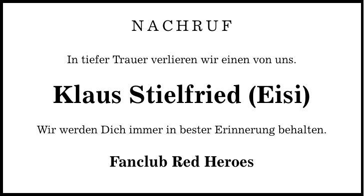 Nachruf In tiefer Trauer verlieren wir einen von uns. Klaus Stielfried (Eisi) Wir werden Dich immer in bester Erinnerung behalten. Fanclub Red Heroes