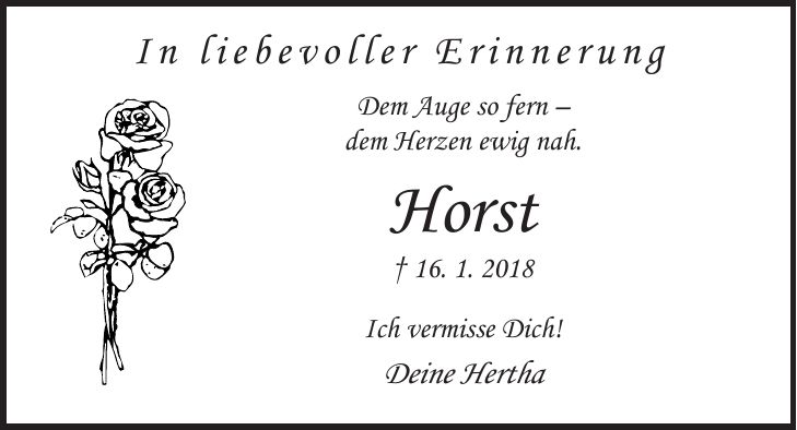 In liebevoller Erinnerung Dem Auge so fern - dem Herzen ewig nah. Horst + 16. 1. 2018 Ich vermisse Dich! Deine Hertha
