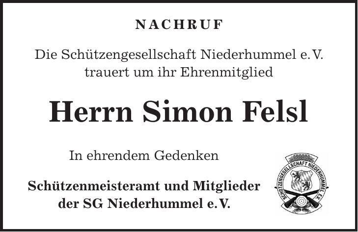 NACHRUF Die Schützengesellschaft Niederhummel e. V. trauert um ihr Ehrenmitglied Herrn Simon Felsl In ehrendem Gedenken Schützenmeisteramt und Mitglieder der SG Niederhummel e. V.