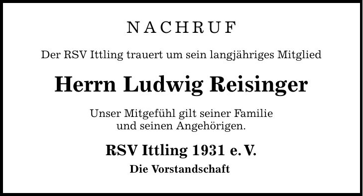 NACHRUF Der RSV Ittling trauert um sein langjähriges Mitglied Herrn Ludwig Reisinger Unser Mitgefühl gilt seiner Familie und seinen Angehörigen. RSV Ittling 1931 e.V. Die Vorstandschaft