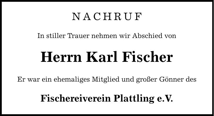 NachrufIn stiller Trauer nehmen wir Abschied von Herrn Karl FischerEr war ein ehemaliges Mitglied und großer Gönner desFischereiverein Plattling e.V.