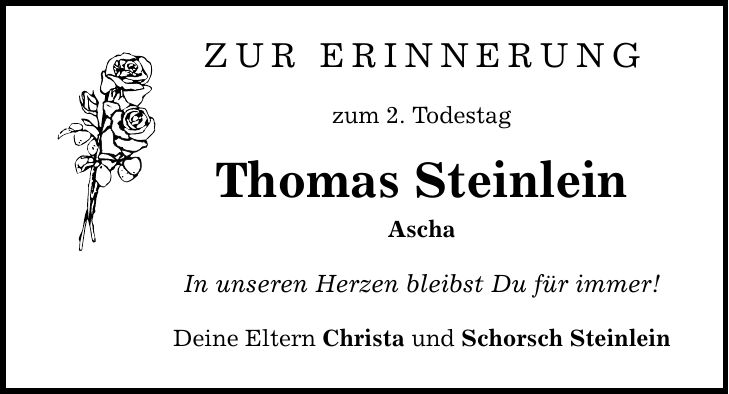 zur erinnerung zum 2. Todestag Thomas Steinlein Ascha In unseren Herzen bleibst Du für immer! Deine Eltern Christa und Schorsch Steinlein
