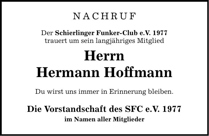 NACHRUF Der Schierlinger Funker-Club e.V. 1977 trauert um sein langjähriges Mitglied Herrn Hermann Hoffmann Du wirst uns immer in Erinnerung bleiben. Die Vorstandschaft des SFC e.V. 1977 im Namen aller Mitglieder