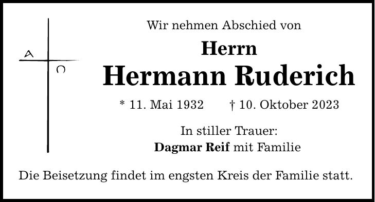 Wir nehmen Abschied von Herrn Hermann Ruderich * 11. Mai ***. Oktober 2023 In stiller Trauer: Dagmar Reif mit Familie Die Beisetzung findet im engsten Kreis der Familie statt.