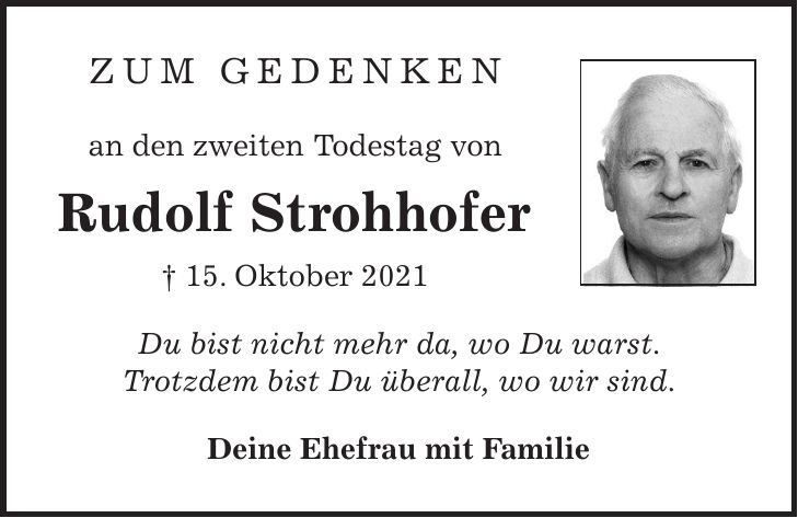 ZUM GEDENKEN an den zweiten Todestag von Rudolf Strohhofer + 15. Oktober 2021 Du bist nicht mehr da, wo Du warst. Trotzdem bist Du überall, wo wir sind. Deine Ehefrau mit Familie